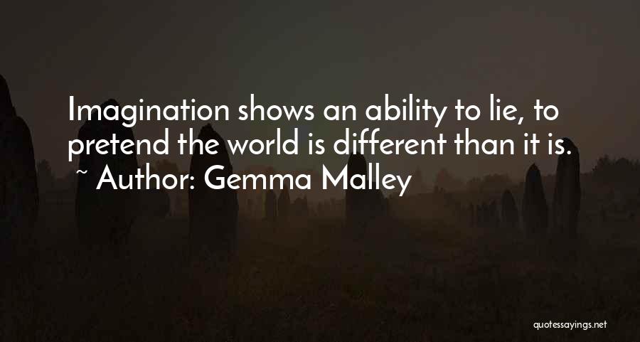 Gemma Malley Quotes: Imagination Shows An Ability To Lie, To Pretend The World Is Different Than It Is.