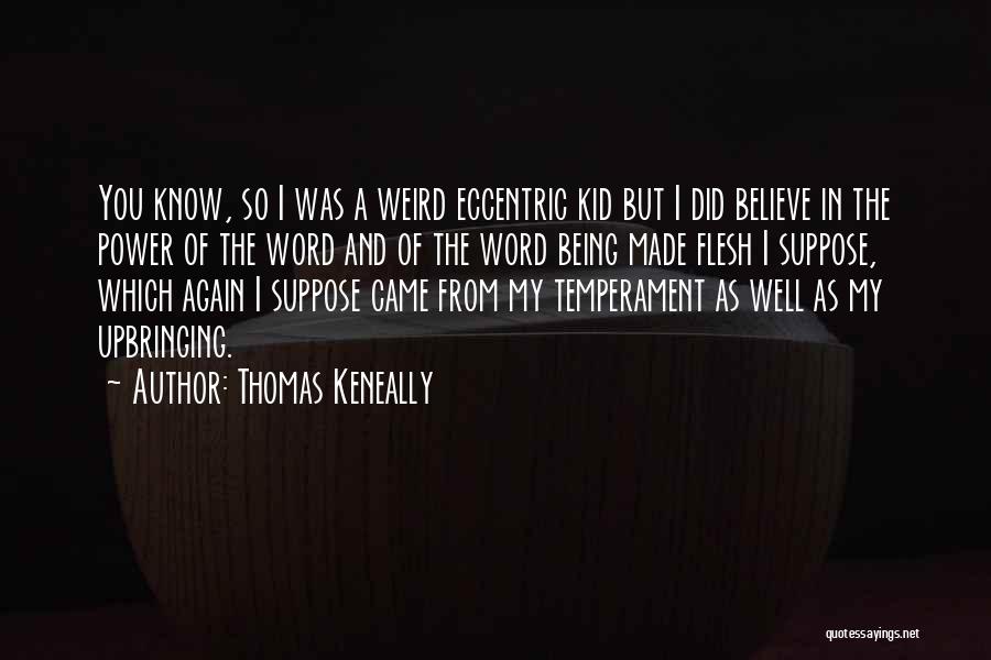 Thomas Keneally Quotes: You Know, So I Was A Weird Eccentric Kid But I Did Believe In The Power Of The Word And
