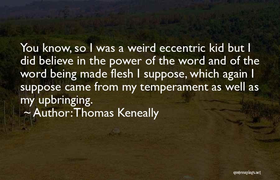 Thomas Keneally Quotes: You Know, So I Was A Weird Eccentric Kid But I Did Believe In The Power Of The Word And