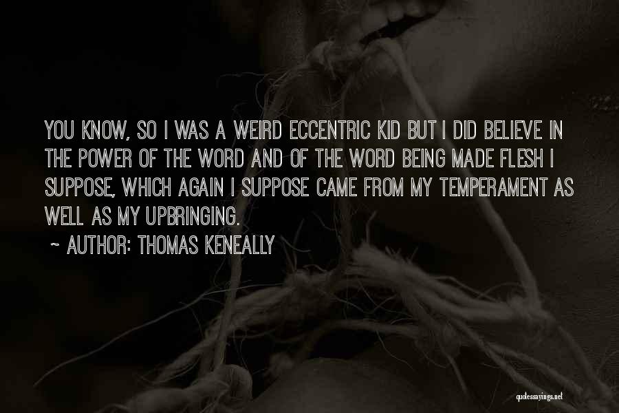 Thomas Keneally Quotes: You Know, So I Was A Weird Eccentric Kid But I Did Believe In The Power Of The Word And