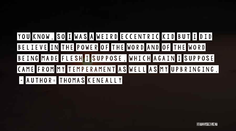 Thomas Keneally Quotes: You Know, So I Was A Weird Eccentric Kid But I Did Believe In The Power Of The Word And