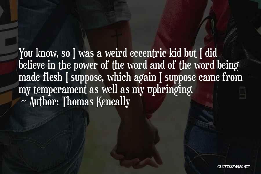 Thomas Keneally Quotes: You Know, So I Was A Weird Eccentric Kid But I Did Believe In The Power Of The Word And