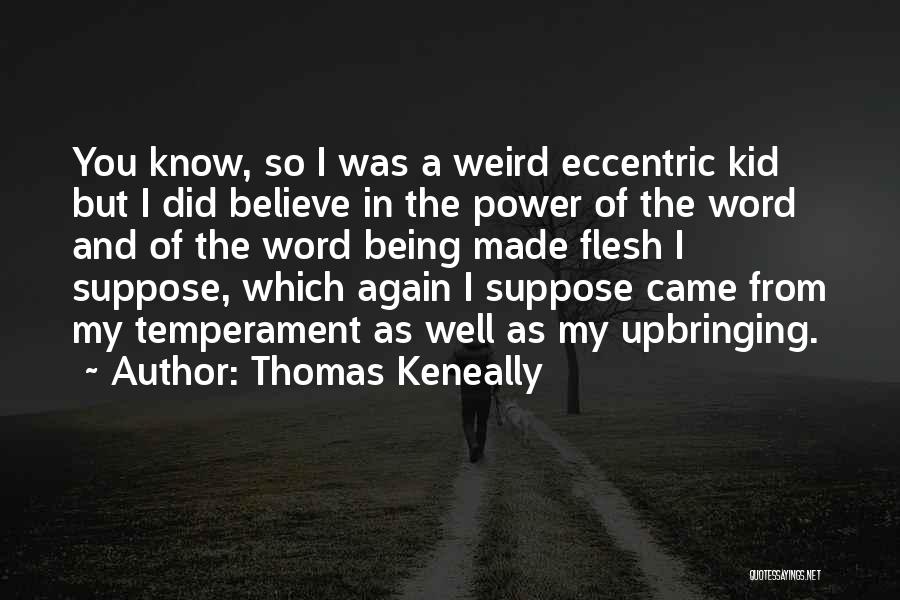 Thomas Keneally Quotes: You Know, So I Was A Weird Eccentric Kid But I Did Believe In The Power Of The Word And