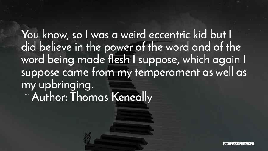 Thomas Keneally Quotes: You Know, So I Was A Weird Eccentric Kid But I Did Believe In The Power Of The Word And