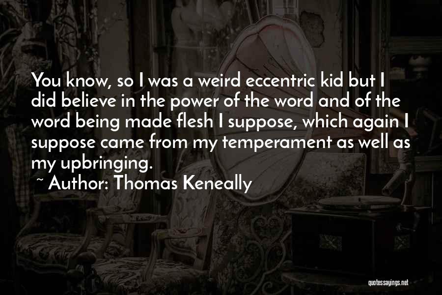 Thomas Keneally Quotes: You Know, So I Was A Weird Eccentric Kid But I Did Believe In The Power Of The Word And