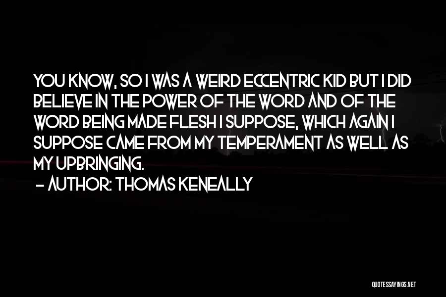 Thomas Keneally Quotes: You Know, So I Was A Weird Eccentric Kid But I Did Believe In The Power Of The Word And