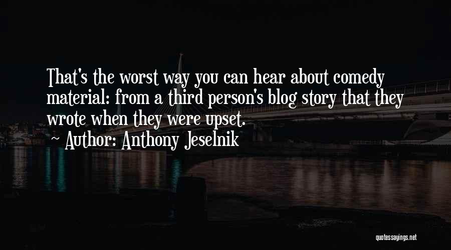 Anthony Jeselnik Quotes: That's The Worst Way You Can Hear About Comedy Material: From A Third Person's Blog Story That They Wrote When