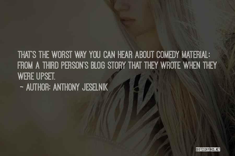 Anthony Jeselnik Quotes: That's The Worst Way You Can Hear About Comedy Material: From A Third Person's Blog Story That They Wrote When