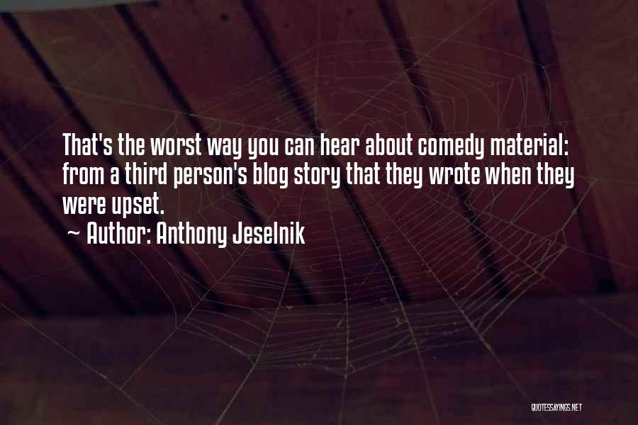 Anthony Jeselnik Quotes: That's The Worst Way You Can Hear About Comedy Material: From A Third Person's Blog Story That They Wrote When