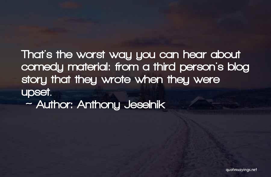 Anthony Jeselnik Quotes: That's The Worst Way You Can Hear About Comedy Material: From A Third Person's Blog Story That They Wrote When