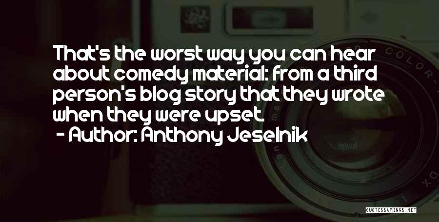 Anthony Jeselnik Quotes: That's The Worst Way You Can Hear About Comedy Material: From A Third Person's Blog Story That They Wrote When