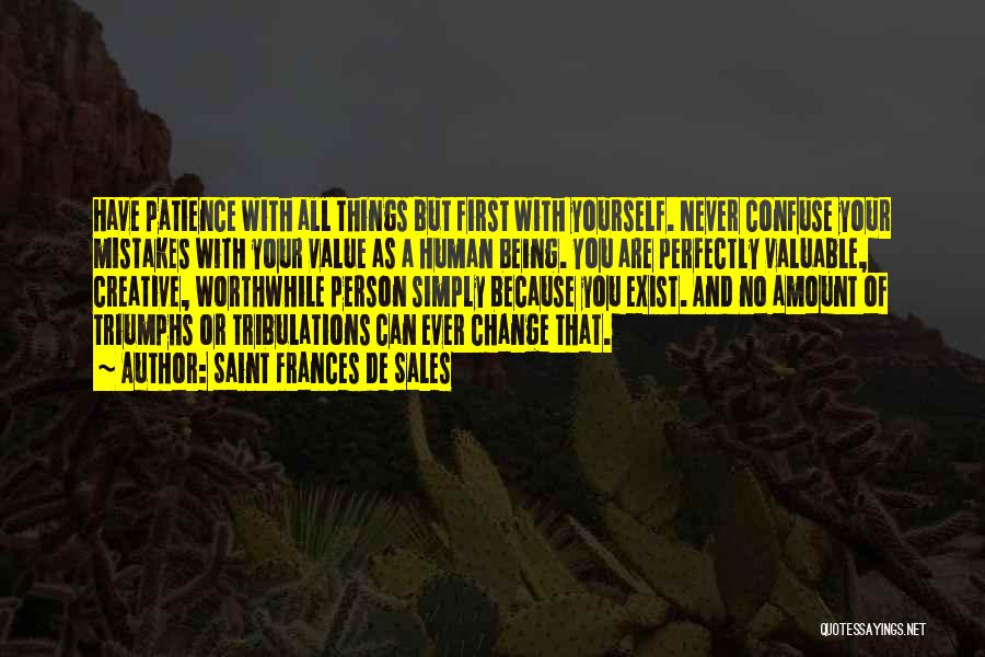 Saint Frances De Sales Quotes: Have Patience With All Things But First With Yourself. Never Confuse Your Mistakes With Your Value As A Human Being.