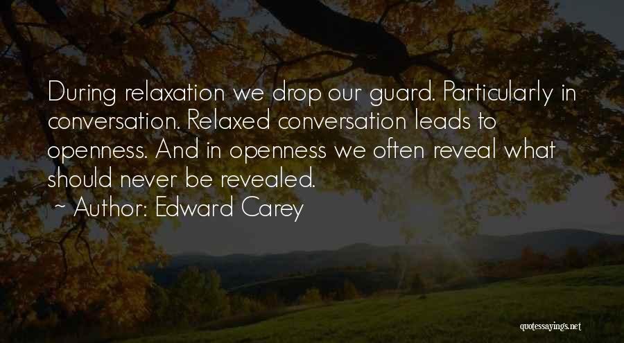 Edward Carey Quotes: During Relaxation We Drop Our Guard. Particularly In Conversation. Relaxed Conversation Leads To Openness. And In Openness We Often Reveal