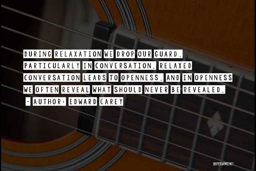 Edward Carey Quotes: During Relaxation We Drop Our Guard. Particularly In Conversation. Relaxed Conversation Leads To Openness. And In Openness We Often Reveal