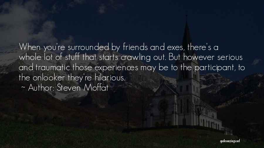 Steven Moffat Quotes: When You're Surrounded By Friends And Exes, There's A Whole Lot Of Stuff That Starts Crawling Out. But However Serious