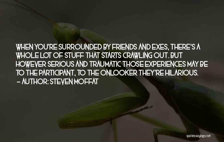 Steven Moffat Quotes: When You're Surrounded By Friends And Exes, There's A Whole Lot Of Stuff That Starts Crawling Out. But However Serious