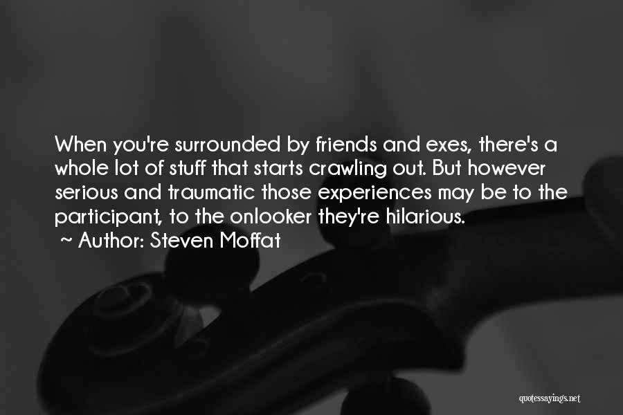 Steven Moffat Quotes: When You're Surrounded By Friends And Exes, There's A Whole Lot Of Stuff That Starts Crawling Out. But However Serious