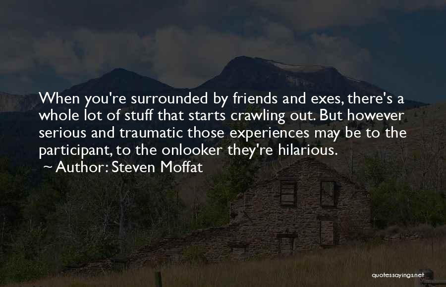 Steven Moffat Quotes: When You're Surrounded By Friends And Exes, There's A Whole Lot Of Stuff That Starts Crawling Out. But However Serious