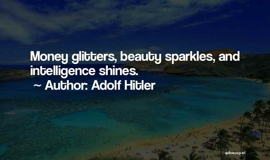 Adolf Hitler Quotes: Money Glitters, Beauty Sparkles, And Intelligence Shines.