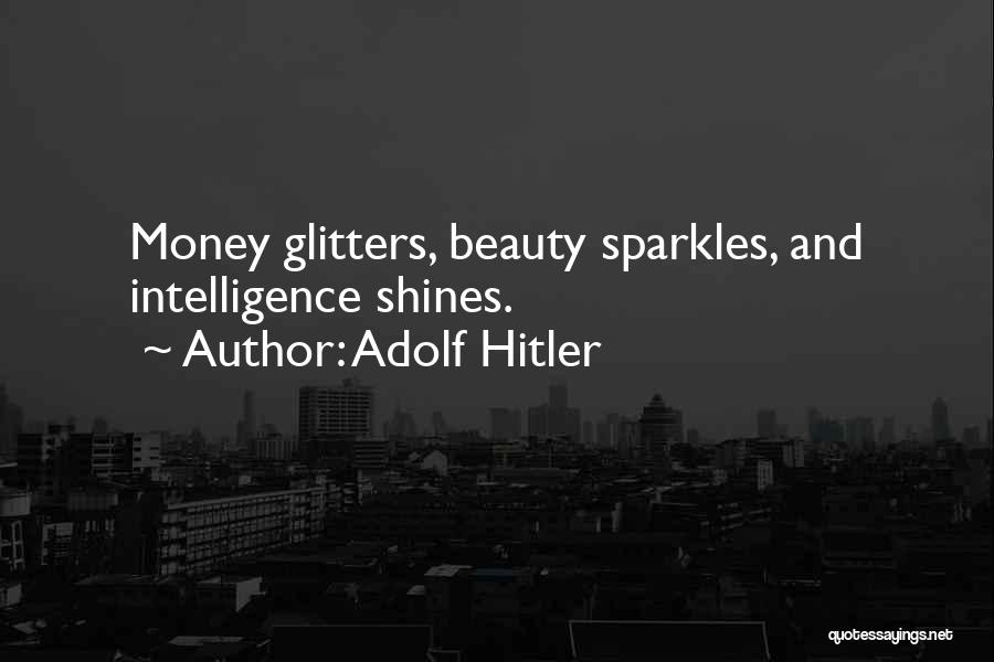 Adolf Hitler Quotes: Money Glitters, Beauty Sparkles, And Intelligence Shines.