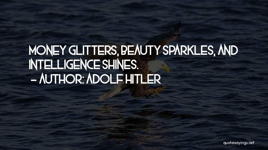 Adolf Hitler Quotes: Money Glitters, Beauty Sparkles, And Intelligence Shines.