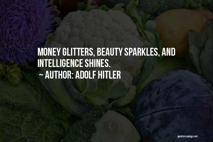 Adolf Hitler Quotes: Money Glitters, Beauty Sparkles, And Intelligence Shines.