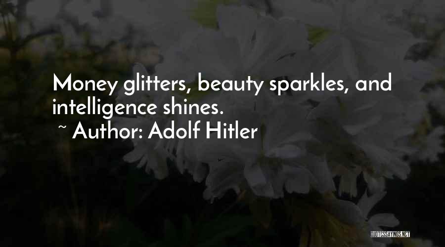 Adolf Hitler Quotes: Money Glitters, Beauty Sparkles, And Intelligence Shines.