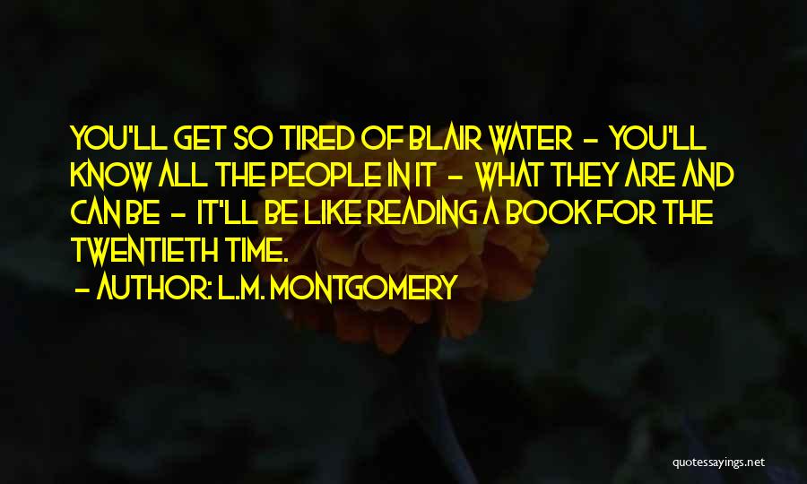 L.M. Montgomery Quotes: You'll Get So Tired Of Blair Water - You'll Know All The People In It - What They Are And