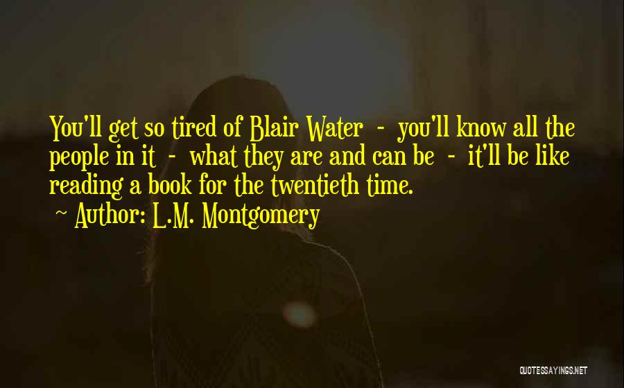 L.M. Montgomery Quotes: You'll Get So Tired Of Blair Water - You'll Know All The People In It - What They Are And