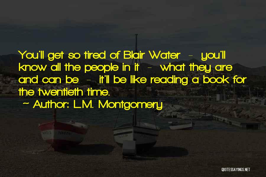 L.M. Montgomery Quotes: You'll Get So Tired Of Blair Water - You'll Know All The People In It - What They Are And