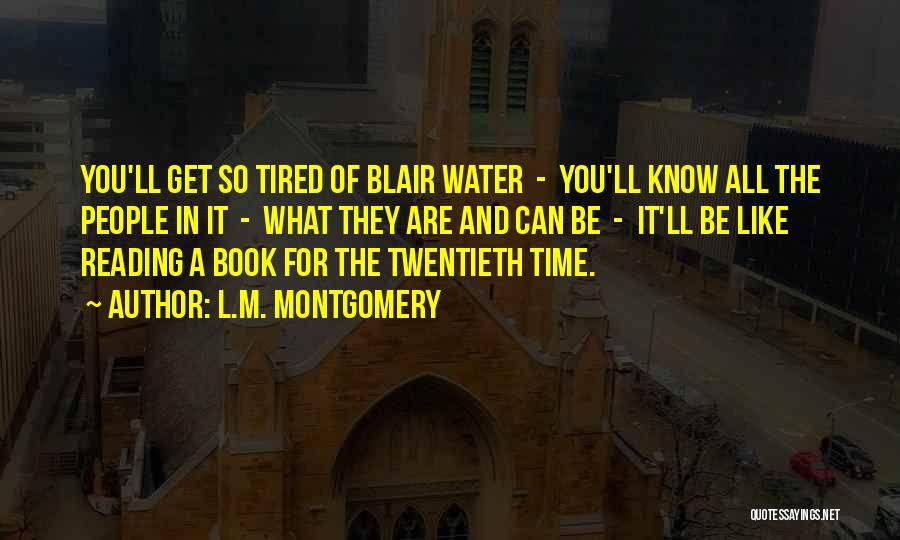L.M. Montgomery Quotes: You'll Get So Tired Of Blair Water - You'll Know All The People In It - What They Are And