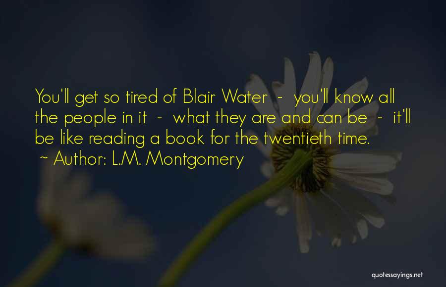 L.M. Montgomery Quotes: You'll Get So Tired Of Blair Water - You'll Know All The People In It - What They Are And
