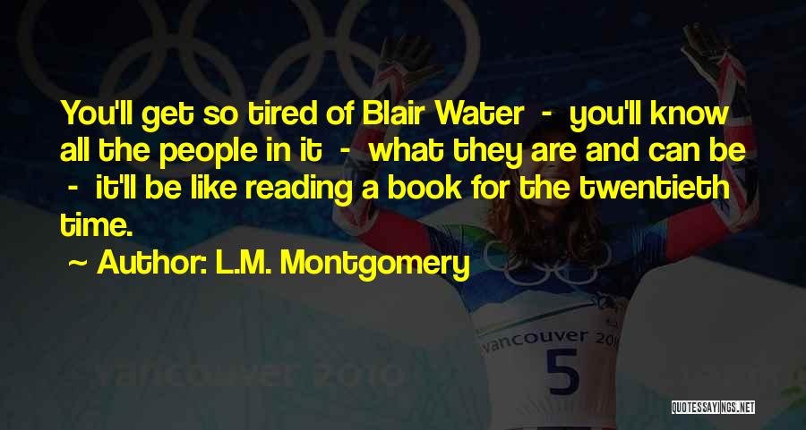 L.M. Montgomery Quotes: You'll Get So Tired Of Blair Water - You'll Know All The People In It - What They Are And