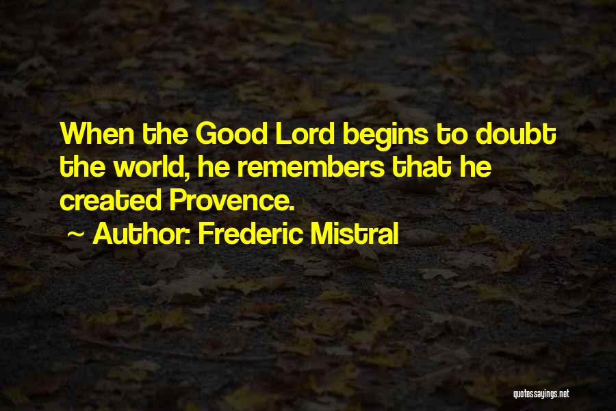 Frederic Mistral Quotes: When The Good Lord Begins To Doubt The World, He Remembers That He Created Provence.