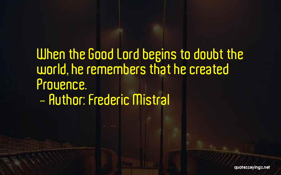 Frederic Mistral Quotes: When The Good Lord Begins To Doubt The World, He Remembers That He Created Provence.