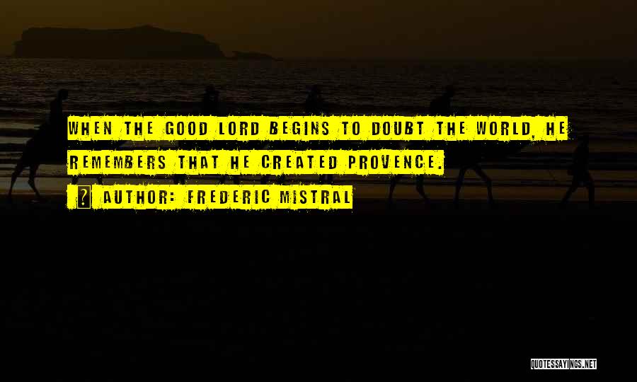 Frederic Mistral Quotes: When The Good Lord Begins To Doubt The World, He Remembers That He Created Provence.