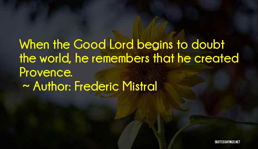 Frederic Mistral Quotes: When The Good Lord Begins To Doubt The World, He Remembers That He Created Provence.