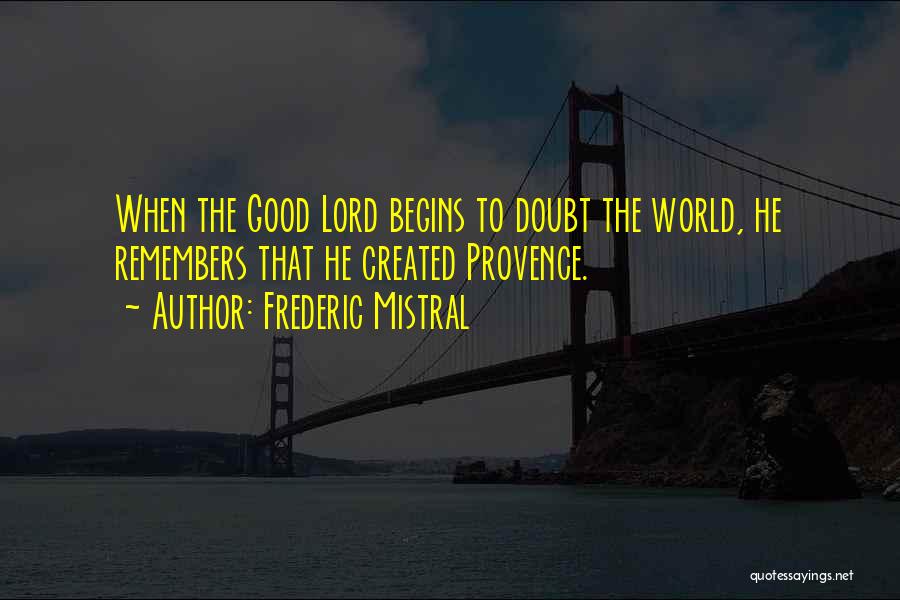 Frederic Mistral Quotes: When The Good Lord Begins To Doubt The World, He Remembers That He Created Provence.