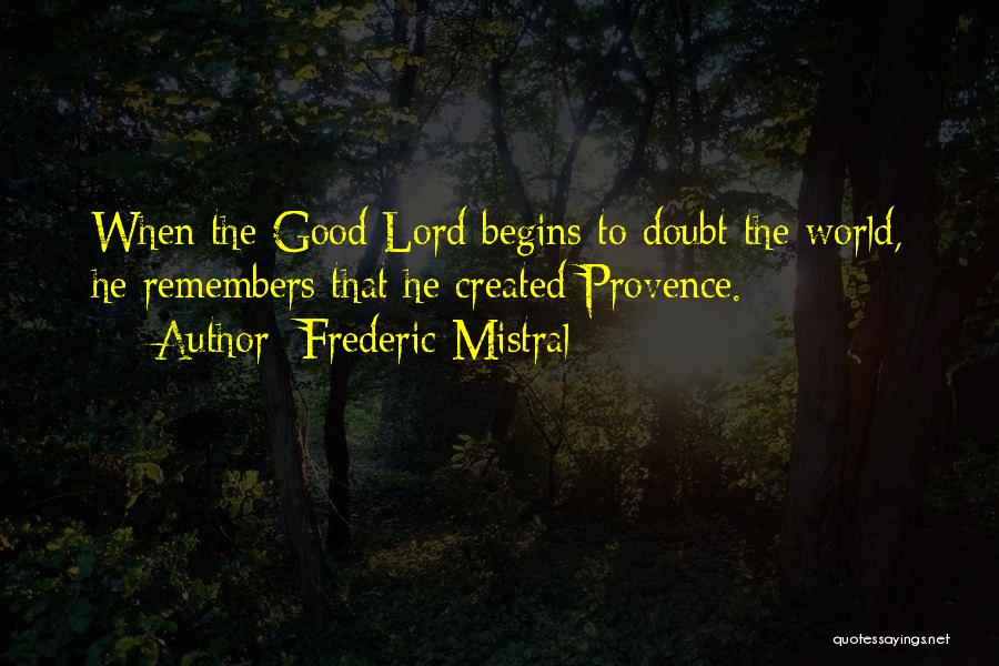 Frederic Mistral Quotes: When The Good Lord Begins To Doubt The World, He Remembers That He Created Provence.