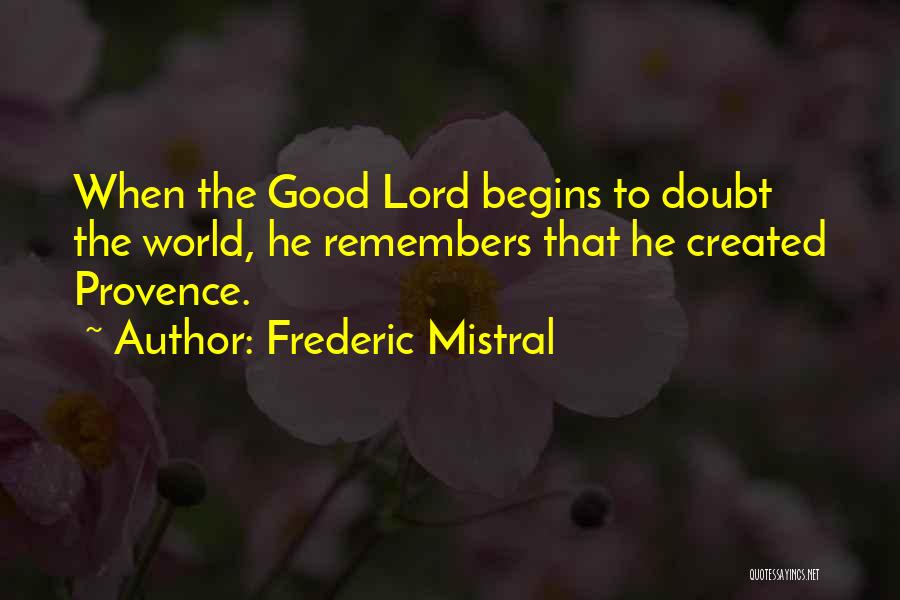 Frederic Mistral Quotes: When The Good Lord Begins To Doubt The World, He Remembers That He Created Provence.