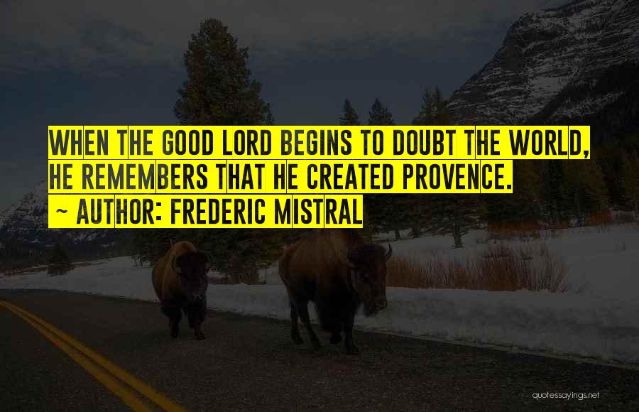 Frederic Mistral Quotes: When The Good Lord Begins To Doubt The World, He Remembers That He Created Provence.