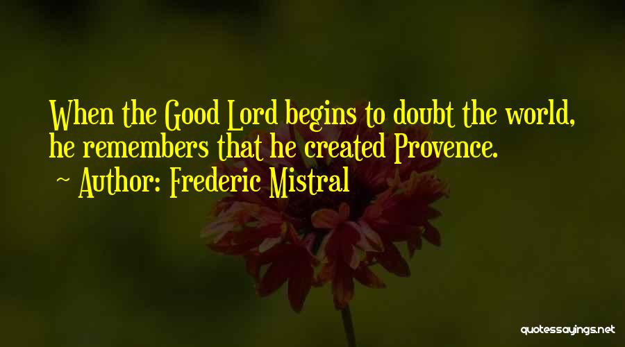 Frederic Mistral Quotes: When The Good Lord Begins To Doubt The World, He Remembers That He Created Provence.