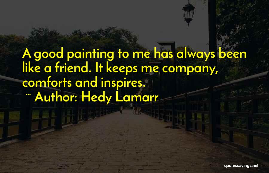 Hedy Lamarr Quotes: A Good Painting To Me Has Always Been Like A Friend. It Keeps Me Company, Comforts And Inspires.