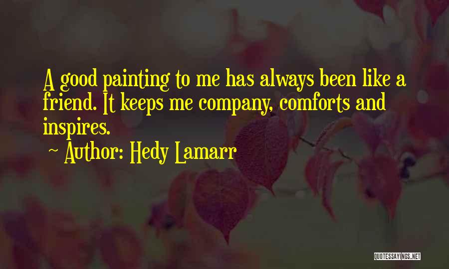 Hedy Lamarr Quotes: A Good Painting To Me Has Always Been Like A Friend. It Keeps Me Company, Comforts And Inspires.