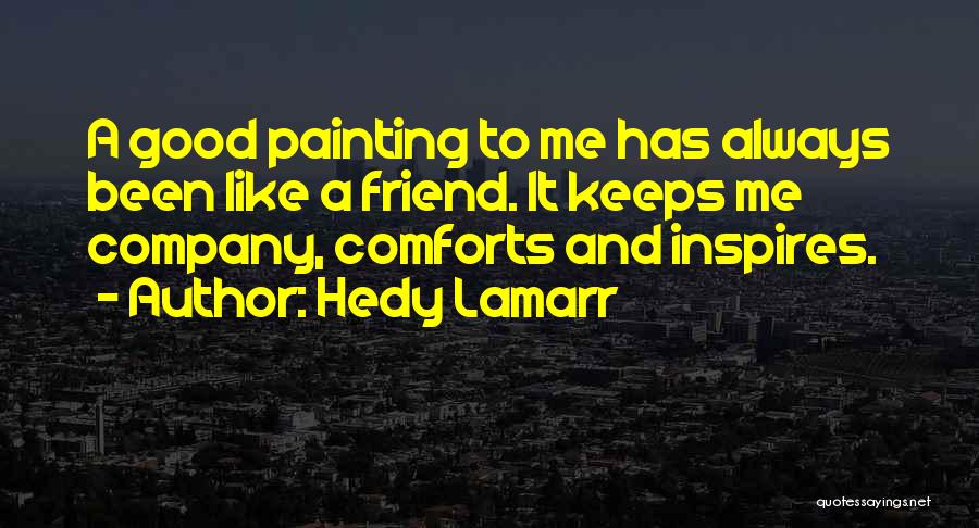 Hedy Lamarr Quotes: A Good Painting To Me Has Always Been Like A Friend. It Keeps Me Company, Comforts And Inspires.