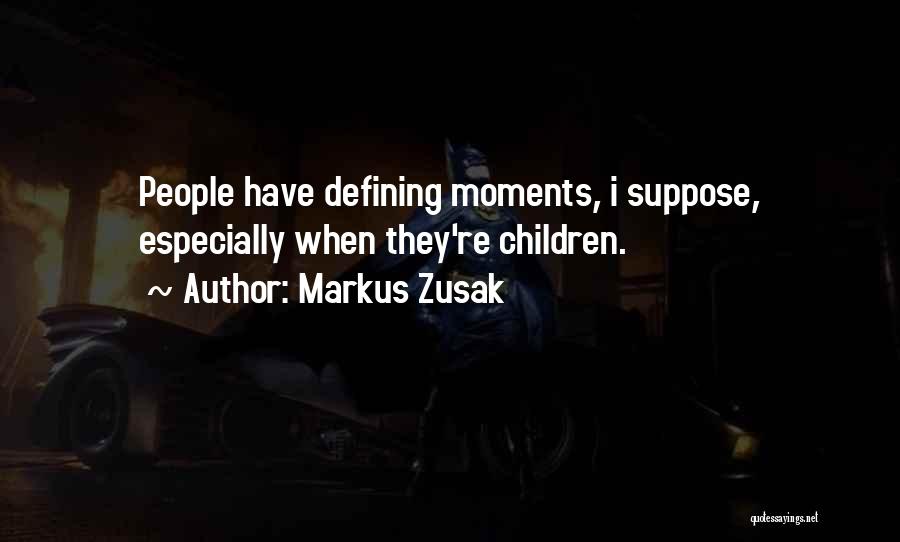 Markus Zusak Quotes: People Have Defining Moments, I Suppose, Especially When They're Children.