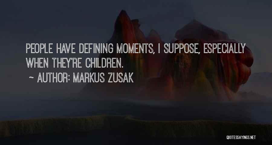 Markus Zusak Quotes: People Have Defining Moments, I Suppose, Especially When They're Children.