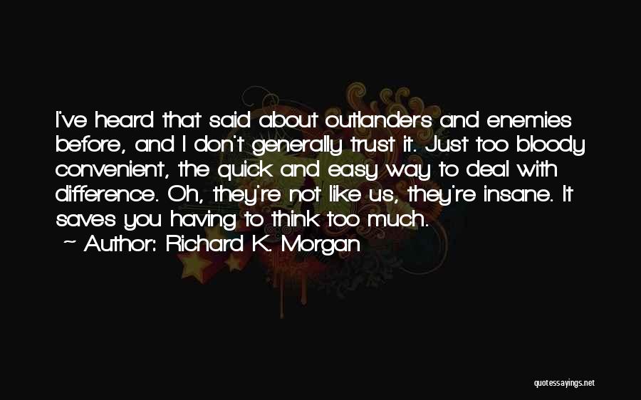 Richard K. Morgan Quotes: I've Heard That Said About Outlanders And Enemies Before, And I Don't Generally Trust It. Just Too Bloody Convenient, The