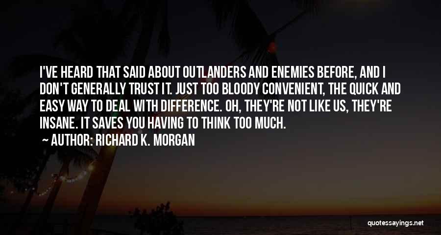 Richard K. Morgan Quotes: I've Heard That Said About Outlanders And Enemies Before, And I Don't Generally Trust It. Just Too Bloody Convenient, The