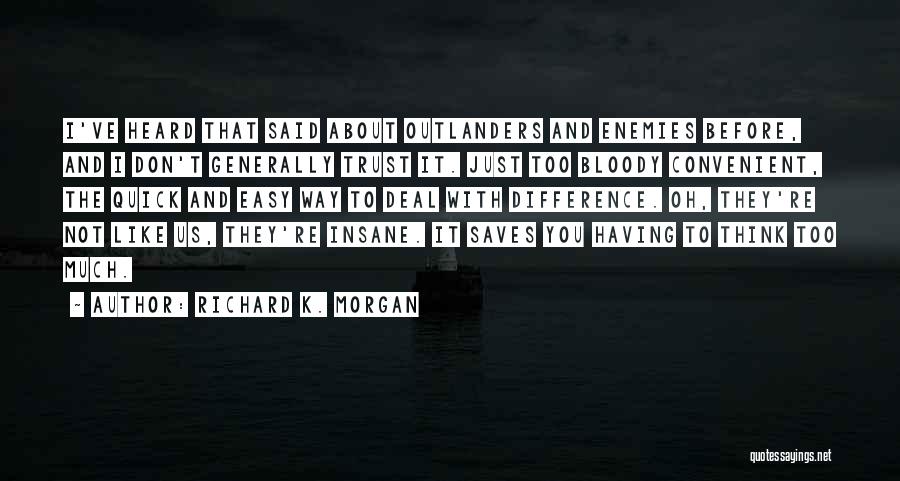 Richard K. Morgan Quotes: I've Heard That Said About Outlanders And Enemies Before, And I Don't Generally Trust It. Just Too Bloody Convenient, The